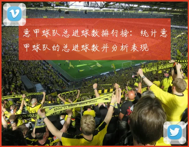 意甲球队总进球数排行榜：统计意甲球队的总进球数并分析表现