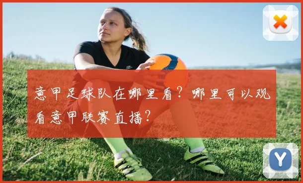 意甲足球队在哪里看？哪里可以观看意甲联赛直播？