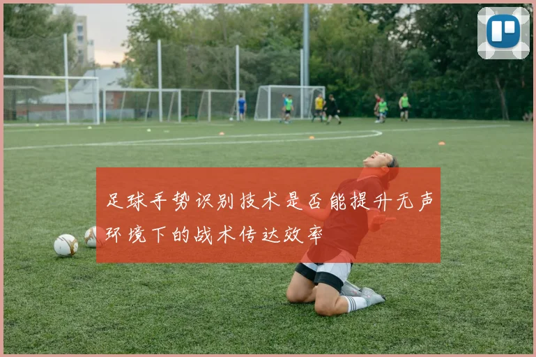 足球手势识别技术是否能提升无声环境下的战术传达效率