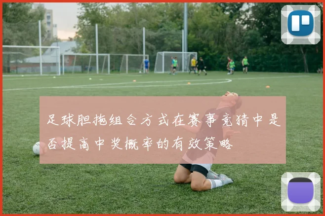 足球胆拖组合方式在赛事竞猜中是否提高中奖概率的有效策略