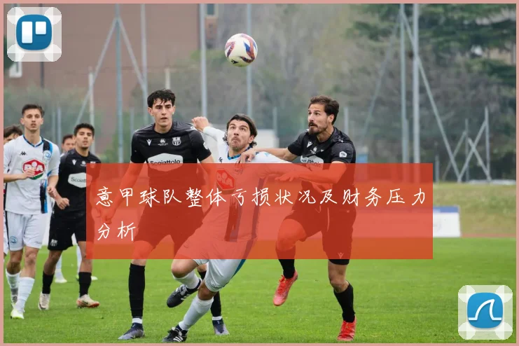 意甲球队整体亏损状况及财务压力分析