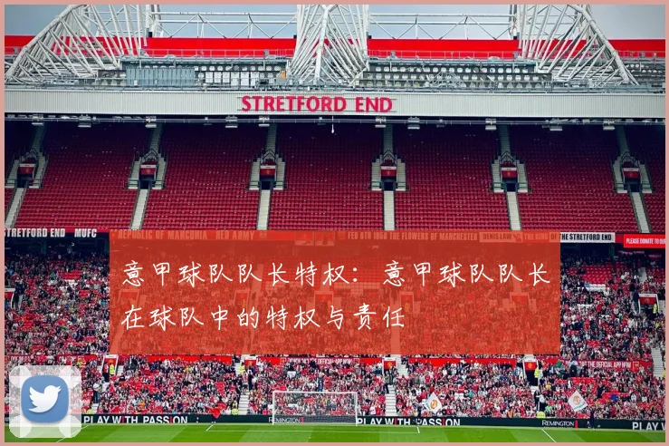意甲球队队长特权：意甲球队队长在球队中的特权与责任