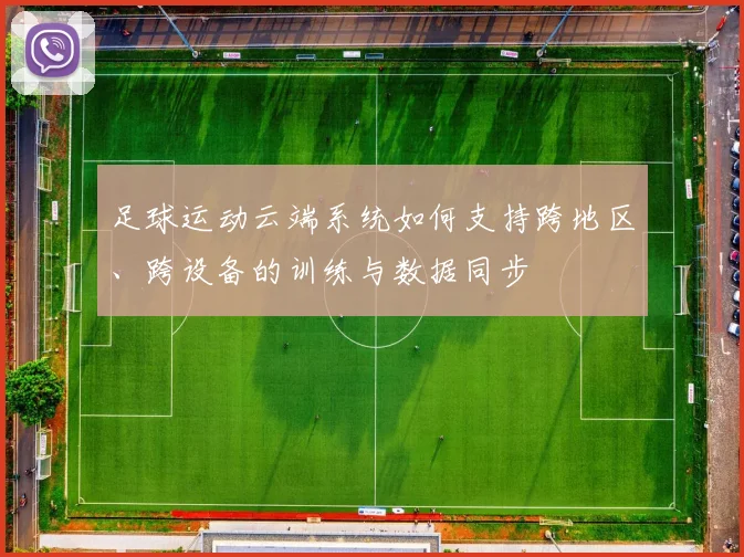 足球运动云端系统如何支持跨地区、跨设备的训练与数据同步