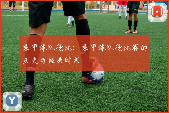 意甲球队德比：意甲球队德比赛的历史与经典时刻