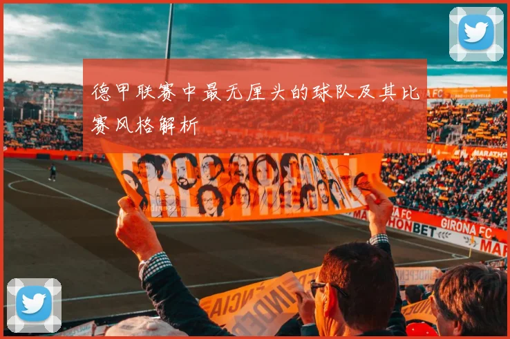 德甲联赛中最无厘头的球队及其比赛风格解析