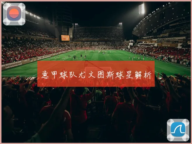 意甲球队尤文图斯球星解析