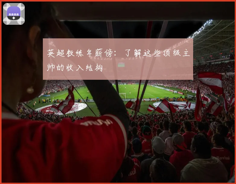 英超教练年薪傍：了解这些顶级主帅的收入结构