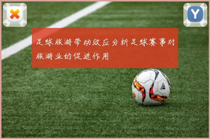 足球旅游带动效应分析足球赛事对旅游业的促进作用