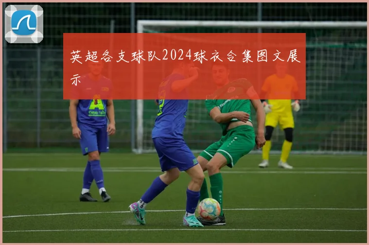 英超各支球队2024球衣合集图文展示